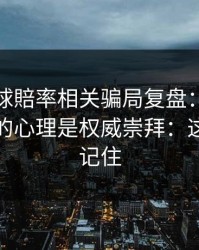 澳门足球賠率相关骗局复盘：他们最爱利用的心理是权威崇拜：这三点先记住