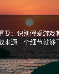 冷门但重要：识别假爱游戏其实看下载来源一个细节就够了