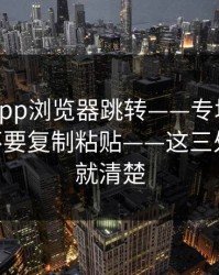 华体会app浏览器跳转——专坑粗心的人——不要复制粘贴——这三处一对照就清楚