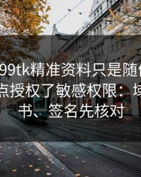 我以为99tk精准资料只是随便看看，结果差点授权了敏感权限：域名、证书、签名先核对