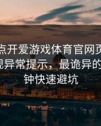我只是点开爱游戏体育官网页面，手机就出现异常提示，最诡异的是：1分钟快速避坑