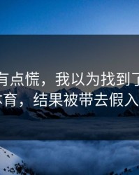 说实话有点慌，我以为找到了爱游戏体育，结果被带去假入口