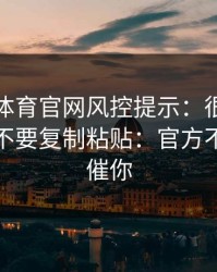 华体会体育官网风控提示：很可能是钓鱼：不要复制粘贴：官方不会这么催你