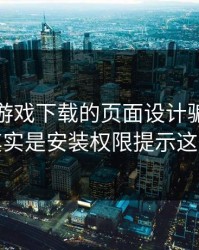 别被爱游戏下载的页面设计骗了，核心其实是安装权限提示这一关