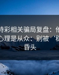 澳门時時彩相关骗局复盘：他们最爱利用的心理是从众：别被‘稳赚’冲昏头