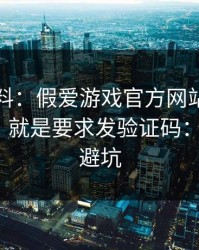 爆个小料：假爱游戏官方网站最爱用的伎俩，就是要求发验证码：4个快速避坑