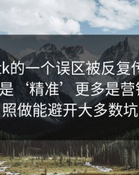 关于99tk的一个误区被反复传播：真相其实是‘精准’更多是营销话术：照做能避开大多数坑
