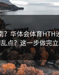 避坑指南？华体会体育HTH设备登录记录别乱点？这一步做完立刻安心