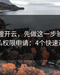 别急着搜开云，先做这一步验证：看隐私权限申请：4个快速避坑