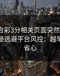 澳门六合彩3分相关页面突然换域名？这往往是逃避平台风控：越早止损越省心