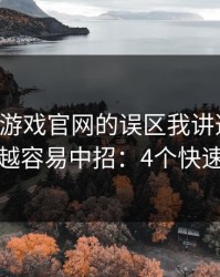 关于爱游戏官网的误区我讲透一次：越急越容易中招：4个快速避坑