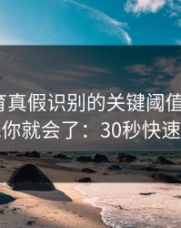 开云体育真假识别的关键阈值在哪里？看完你就会了：30秒快速避坑