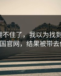 我真的绷不住了，我以为找到了kaiyun中国官网，结果被带去仿站
