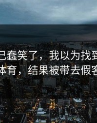 我被自己蠢笑了，我以为找到了爱游戏体育，结果被带去假客服