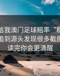 有人私信我澳门足球賠率“稳赚”链接，我追到源头发现很多截图是P的：读完你会更清醒