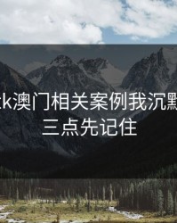 看完99tk澳门相关案例我沉默了：这三点先记住
