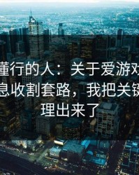 我问了懂行的人：关于爱游戏官方入口的信息收割套路，我把关键证据整理出来了