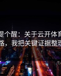 给你们提个醒：关于云开体育的虚假公告套路，我把关键证据整理出来了