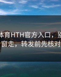 华体会体育HTH官方入口，别跟着弹窗走，转发前先核对