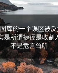 关于99图库的一个误区被反复传播：真相其实是所谓捷径是收割入口：这不是危言耸听