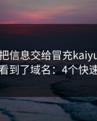 我差点把信息交给冒充kaiyun的人，幸亏看到了域名：4个快速避坑