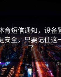 华体会体育短信通知，设备登录记录这样看更安全，只要记住这一条就够了