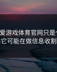 你以为爱游戏体育官网只是个入口，其实它可能在做信息收割分流