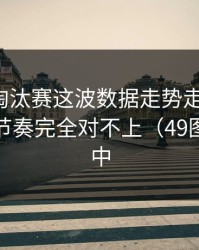 亚洲杯淘汰赛这波数据走势走得太怪，跟场上节奏完全对不上（49图库资料中