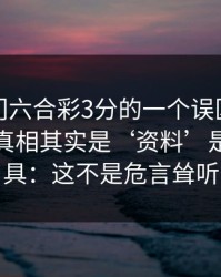 关于澳门六合彩3分的一个误区被反复传播：真相其实是‘资料’是引流工具：这不是危言耸听