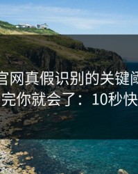 爱游戏官网真假识别的关键阈值在哪里？看完你就会了：10秒快速避坑