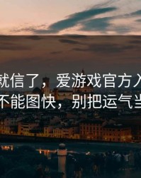 我差点就信了，爱游戏官方入口这事真的不能图快，别把运气当能力