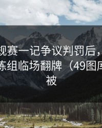 NBA常规赛一记争议判罚后，更要命的是教练组临场翻牌（49图库伤停表被