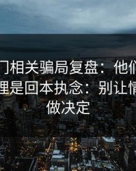 99tk澳门相关骗局复盘：他们最爱利用的心理是回本执念：别让情绪替你做决定