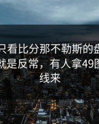 这场别只看比分那不勒斯的盘口，别问，问就是反常，有人拿49图库指数线来