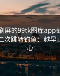 朋友圈刷屏的99tk图库app截图，可能暗藏二次跳转钓鱼：越早止损越省心