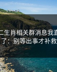 看到十二生肖相关群消息我直接警觉了：别等出事才补救