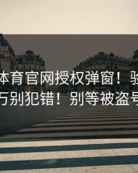 华体会体育官网授权弹窗！验证码这件事千万别犯错！别等被盗号才后悔