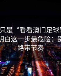 我以为只是“看看澳门足球賠率”，后来才明白这一步最危险：别再被套路带节奏
