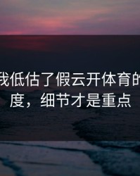我承认我低估了假云开体育的逼真程度，细节才是重点