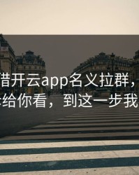 有人假借开云app名义拉群，我把话术拆给你看，到这一步我才醒