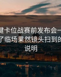 CBA关键卡位战赛前发布会一句话埋雷，到了临场果然镜头扫到的表情很说明