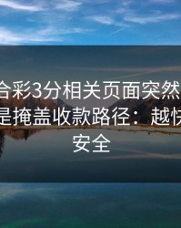 澳门六合彩3分相关页面突然换域名？这往往是掩盖收款路径：越快看懂越安全