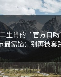 别被十二生肖的“官方口吻”骗了，这些细节最露馅：别再被套路带节奏
