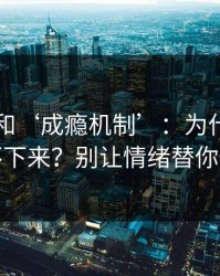 99图库和‘成瘾机制’：为什么越看越停不下来？别让情绪替你做决定