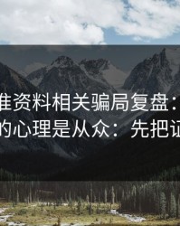 99tk精准资料相关骗局复盘：他们最爱利用的心理是从众：先把证据留好