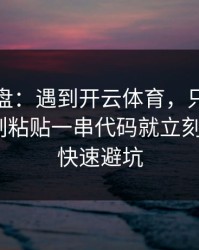 实测复盘：遇到开云体育，只要出现让你复制粘贴一串代码就立刻停：7个快速避坑