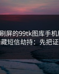 朋友圈刷屏的99tk图库手机版截图，可能暗藏短信劫持：先把证据留好