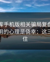 99tk图库手机版相关骗局复盘：他们最爱利用的心理是侥幸：这三点先记住