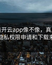 别只盯着开云app像不像，真正要看的是隐私权限申请和下载来源
