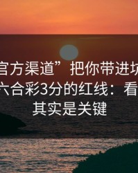 别让“官方渠道”把你带进坑里：谈谈澳门六合彩3分的红线：看似小事，其实是关键